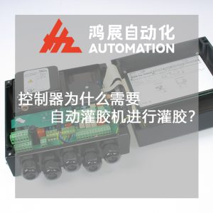 控制器為什么需要自動灌膠機進行灌膠?-鴻展自動化 控制器為什么需要自動灌膠機進行灌膠?-鴻展自動化